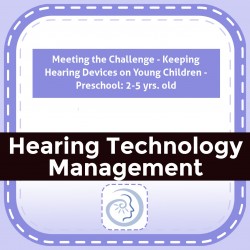 Meeting the Challenge - Keeping Hearing Devices on Young Children - Preschool: 2-5 yrs. old