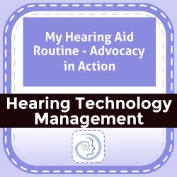 My Hearing Aid Routine - Advocacy in Action
