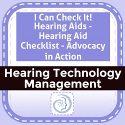 I Can Check It! Hearing Aids - Hearing Aid Checklist - Advocacy in Action