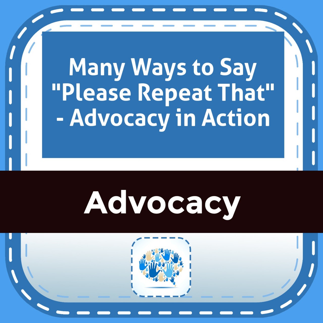 Many Ways to Say "Please Repeat That" - Advocacy in Action