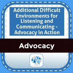 Additional Difficult Environments for Listening and Communicating - Advocacy in Action
