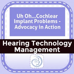 Uh Oh…Cochlear Implant Problems - Advocacy in Action