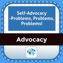 Self-Advocacy -Problems, Problems, Problems!