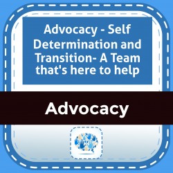 Advocacy - Self Determination and Transition- A Team that's here to help