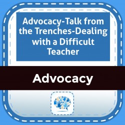 Advocacy-Talk from the Trenches-Dealing with a Difficult Teacher