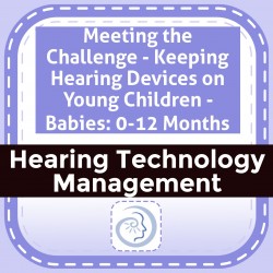 Meeting the Challenge - Keeping Hearing Devices on Young Children - Babies: 0-12 Months