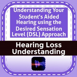Understanding Your Student's Aided Hearing using the Desired Sensation Level (DSL) Approach
